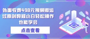 外面收费498元视频搬运过原创教程小白轻松操作也能学会【揭秘】-星启会