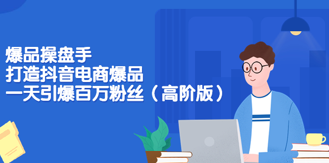 图片[1]-爆品操盘手-打造抖音电商爆品：一天引爆百万粉丝（高阶版）-星启会