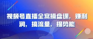 视频号直播全案操盘课，赚利润，搞流量，提势能-星启会