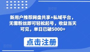 新用户推荐网盘共享+私域平台，无需粉丝即可轻松起号，收益当天可见，单日已破5000+【揭秘】-星启会