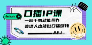 大予口播IP课：新手一部手机就能操作，普通人也能做口播赚钱（10节课时）-星启会