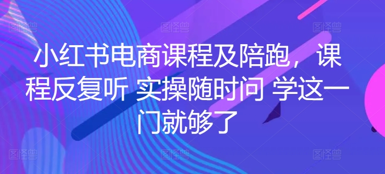 小红书电商课程及陪跑,课程反复听 实操随时问 学这一门就够了