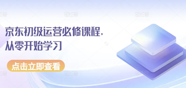 京东初级运营必修课程,从零开始学习