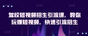 驾校短视频招生引流课,教你玩赚短视频,快速引流招生-星启会