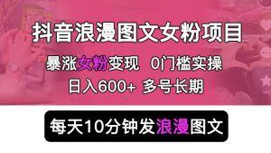 抖音浪漫图文暴力涨女粉项目，简单0门槛每天10分钟发图文日入600+长期多号【揭秘】-星启会