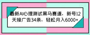 最新AI心理测试黑马赛道，新号12天接广告34条，轻松月入6000+【揭秘】-星启会