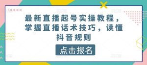最新直播起号实操教程，掌握直播话术技巧，读懂抖音规则-星启会