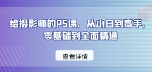 给摄影师的PS课，从小白到高手，零基础到全面精通-星启会