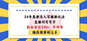 24年最新无人写播新玩法直播间，写写字轻松日引100+粉丝，不封号操作简单好上手【揭秘】-星启会