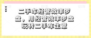 二手车经营效率罗盘，用经营效率罗盘玩转二手车生意-星启会