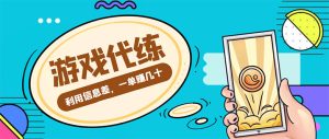 游戏代练项目，一单赚几十，简单做个中介也能日入500+【渠道+教程】-星启会