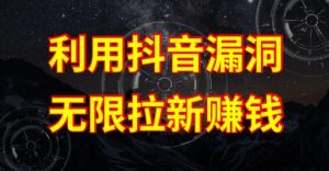 利用抖音链接漏洞，无限拉新赚钱【漏洞原理+操作流程】【揭秘】-星启会