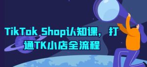 TikTok Shop认知课，打通TK小店全流程-星启会