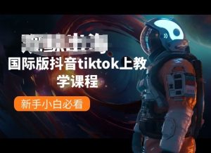 国际版抖音tiktok上教学课程,新手小白必看-星启会