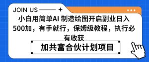 小白用简单AI，制造绘图开启副业日入500加，有手就行，保姆级教程，执行必有收获【揭秘】-星启会