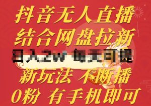 抖音无人直播，结合网盘拉新，新玩法不违规不断播，0粉有手机就能做【揭秘】-星启会