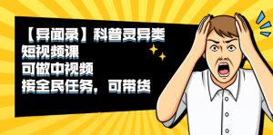 【异闻录】科普灵异类短视频课，可做中视频，接全民任务，可带货-星启会