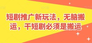 短剧推广新玩法，无脑搬运，干短剧必须是搬运【揭秘】-星启会