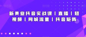 新美业抖音实战课丨直播丨短视频丨同城流量丨抖音矩阵-星启会