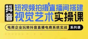 短视频拍摄&直播间搭建视觉艺术实操课，手把手场景演绎，从0-1短视频实操课-星启会