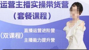 运营主播实操带货营,直播运营进阶,主播能力提升-星启会