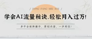 学会AI流量秘诀，轻松月入过w，多平台矩阵操作，原创内容，一步到位【揭秘】-星启会