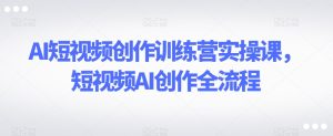 AI短视频创作训练营实操课，短视频AI创作全流程-星启会