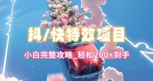 抖音快手双平台特效教程，玩法简单，小白完整攻略，轻松100+到手【揭秘】-星启会