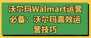 沃尔玛Walmart运营必备：沃尔玛高效运营技巧-星启会