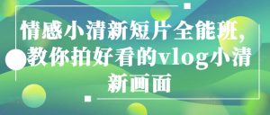 情感小清新短片全能班，教你拍好看的vlog小清新画面-星启会