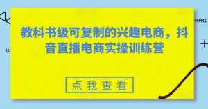 教科书级可复制的兴趣电商，抖音直播电商实操训练营-星启会