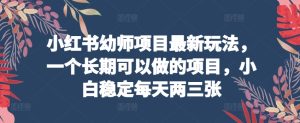 小红书幼师项目最新玩法，一个长期可以做的项目，小白稳定每天两三张-星启会