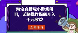 淘宝直播玩小游戏项目，无脑操作保底月入千元收益-星启会