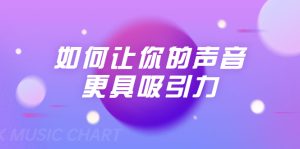 刘琪·如何让你的声音更具吸引力（20节课-完结）-星启会