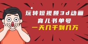 玩转短视频3D动画育儿书单号：实战操作一天几千，好的时候一天几万收益-星启会