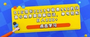 D1G馆长2023年收费990的抖音小程序变现新玩法，单号轻松日入200+-星启会