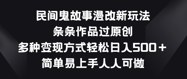 民间鬼故事漫改新玩法,条条作品过原创,多种变现方式,简单易上手人人可做【揭秘】