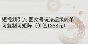 短视频引流-图文号玩法超级简单，可复制可矩阵（价值1888元）-星启会