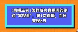 【直播王者】怎样成为直播间的绝对“掌控者”,第1次直播,当日变现2万-星启会
