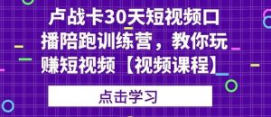 卢战卡30天短视频口播陪跑训练营，教你玩赚短视频-星启会