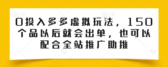 0投入多多虚拟玩法,150个品以后就会出单,也可以配合全站推广助推