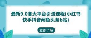 最新9.0各大平台引流课程(小红书快手抖音闲鱼头条b站)-星启会