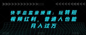 快手总监亲授课：玩转短视频红利，普通人也能月入过万-星启会