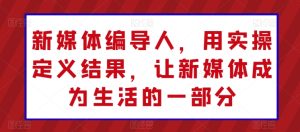 新媒体编导人，用实操定义结果，让新媒体成为生活的一部分-星启会