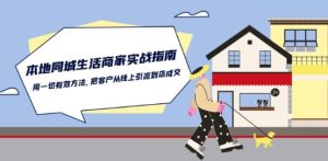 本地同城生活·商家实战指南:用一切有效方法,把客户从线上引流到店成交-星启会