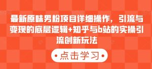 最新原味男粉项目详细操作,引流与变现的底层逻辑+知乎与b站的实操引流创新玩法-星启会