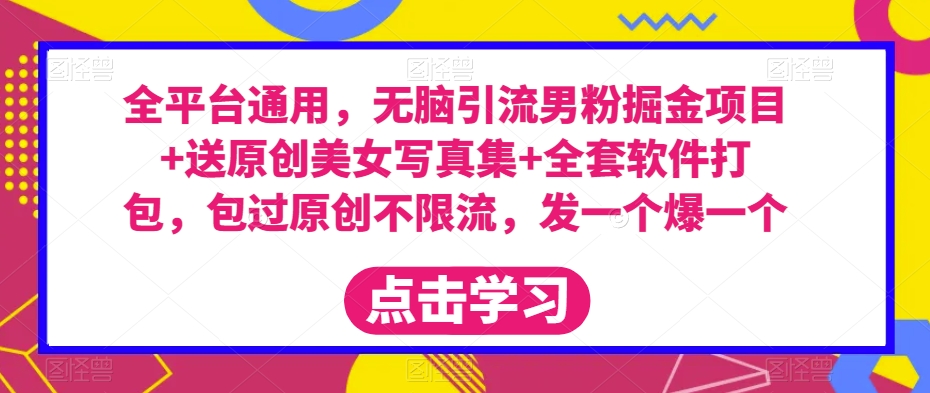 全平台通用,无脑引流男粉掘金项目+送原创美女写真集+全套软件打包,包过原创不限流,发一个爆一个【揭秘】