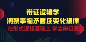 辩证 逻辑学 | 洞察 事物矛盾及变化规律 在形式逻辑基础上 学会辩证思维-星启会