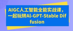 AIGC人工智能全能实战课，一起玩转Al-GPT-Stable Diffusion-星启会
