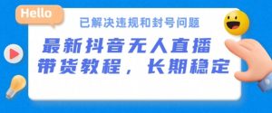 抖音无人直播带货，长期稳定，已解决违规和封号问题，开播24小时必出单【揭秘】-星启会